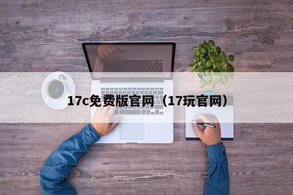 17c免费版官网（17玩官网）