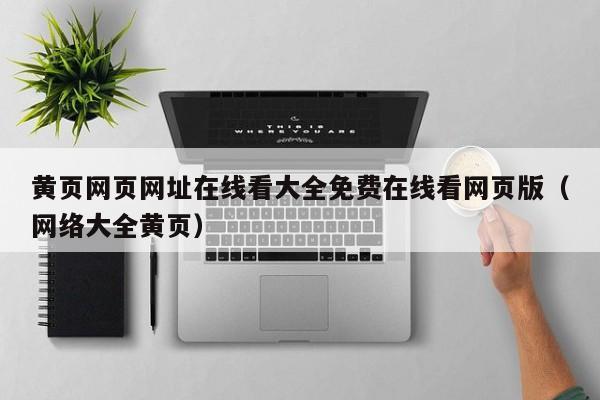 黄页网页网址在线看大全免费在线看网页版（网络大全黄页）