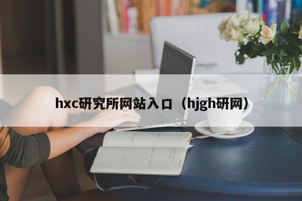 hxc研究所网站入口（hjgh研网）