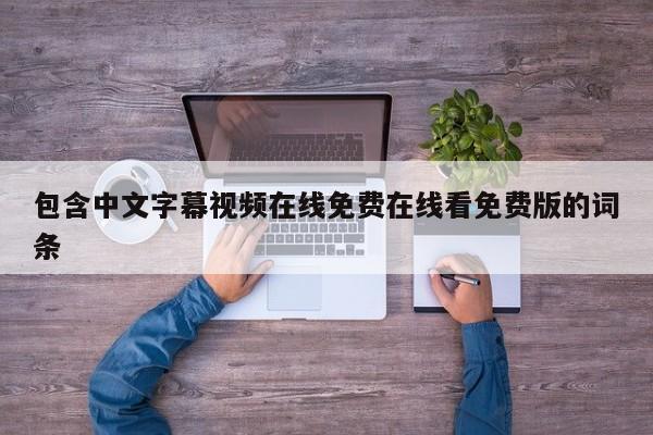 包含中文字幕视频在线免费在线看免费版的词条