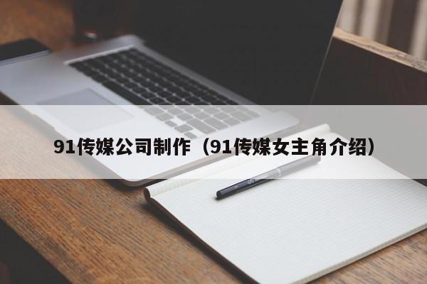 91传媒公司制作（91传媒女主角介绍）