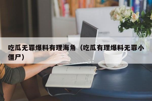 吃瓜无罪爆料有理海角（吃瓜有理爆料无罪小僵尸）