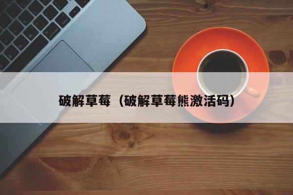 破解草莓（破解草莓熊激活码）