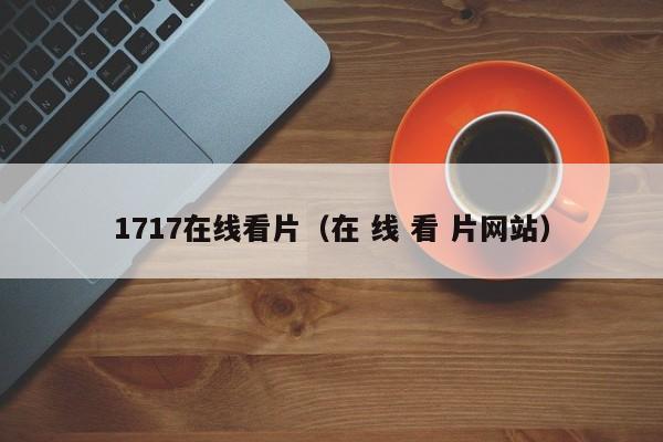 1717在线看片（在 线 看 片网站）