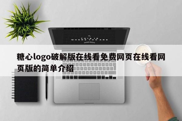 糖心logo破解版在线看免费网页在线看网页版的简单介绍