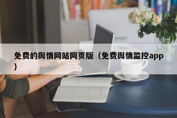 免费的舆情网站网页版（免费舆情监控app）