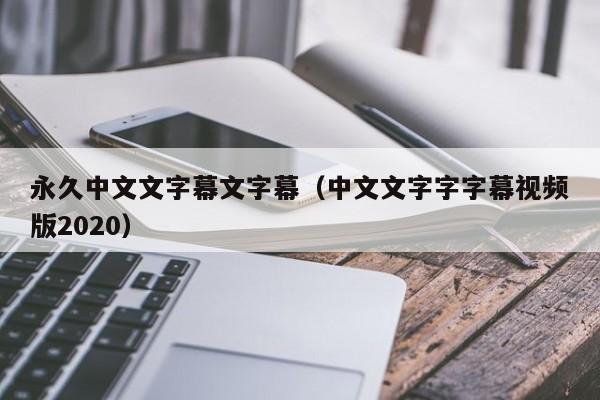 永久中文文字幕文字幕（中文文字字字幕视频版2020）