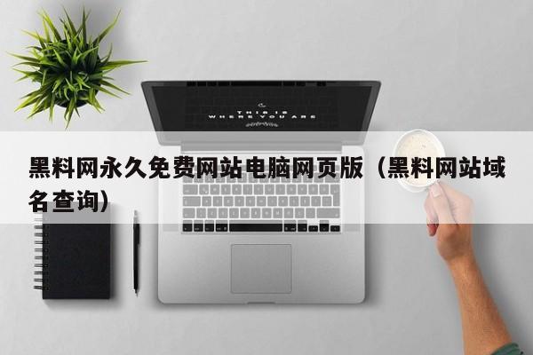 黑料网永久免费网站电脑网页版（黑料网站域名查询）