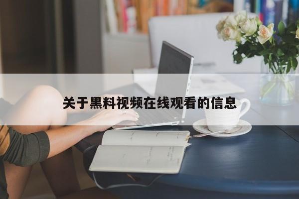 关于黑料视频在线观看的信息