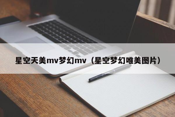 星空天美mv梦幻mv（星空梦幻唯美图片）