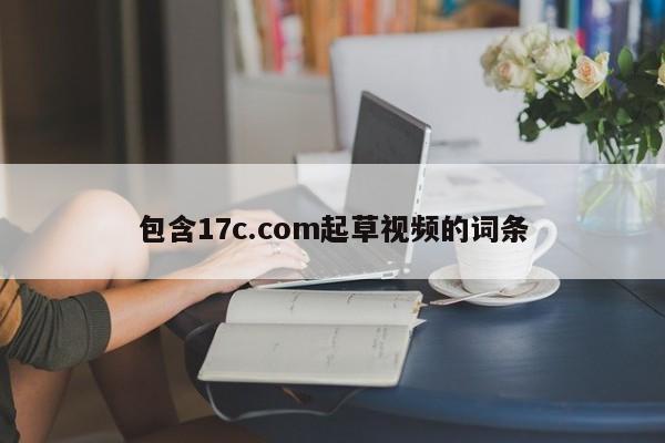 包含17c.com起草视频的词条