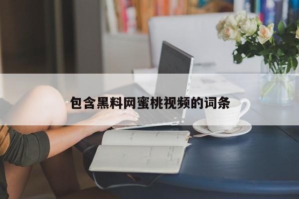 包含黑料网蜜桃视频的词条