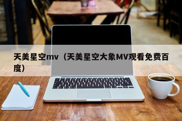 天美星空mv（天美星空大象MV观看免费百度）