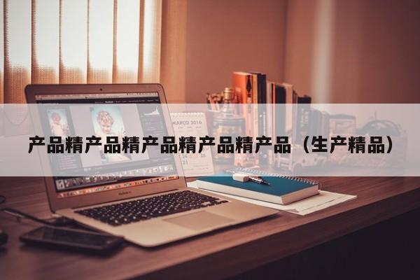 产品精产品精产品精产品精产品（生产精品）