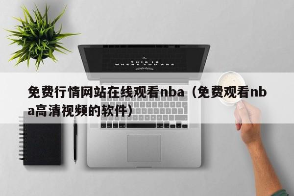 免费行情网站在线观看nba（免费观看nba高清视频的软件）