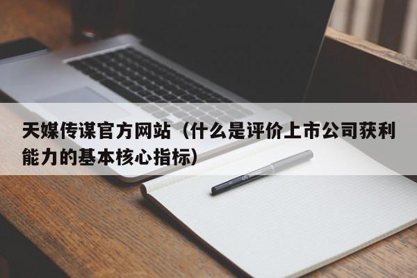 天媒传谋官方网站（什么是评价上市公司获利能力的基本核心指标）