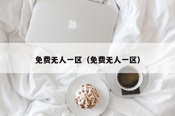 免费无人一区（免费无人一区）