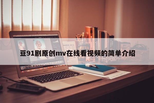 豆91剧原创mv在线看视频的简单介绍