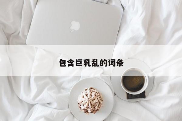 包含巨乳乱的词条