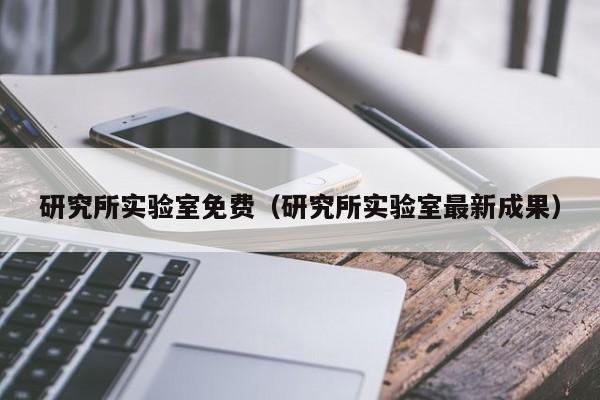 研究所实验室免费（研究所实验室最新成果）