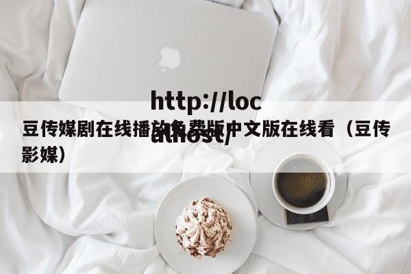 豆传媒剧在线播放免费版中文版在线看（豆传影媒）