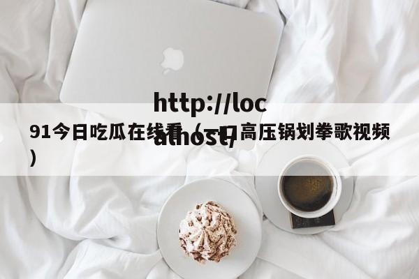 91今日吃瓜在线看（一口高压锅划拳歌视频）